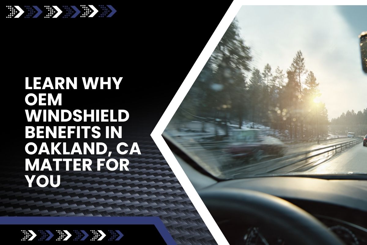 OEM windshield benefits in Oakland, CA that support safer driving and clearer visibility