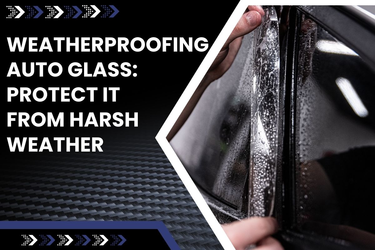 Weatherproofing Auto Glass: Protect It from Harsh Weather